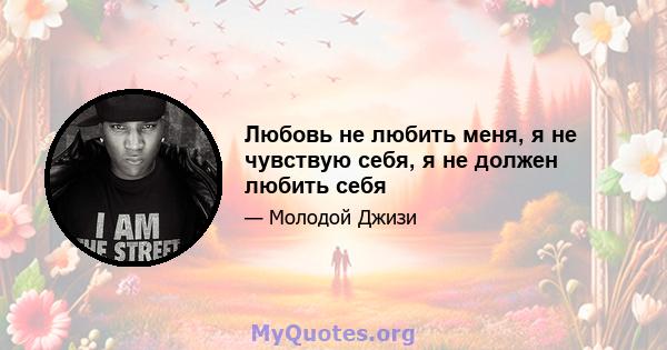 Любовь не любить меня, я не чувствую себя, я не должен любить себя