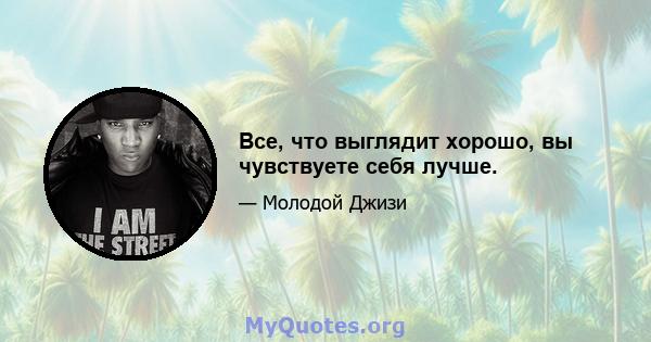 Все, что выглядит хорошо, вы чувствуете себя лучше.