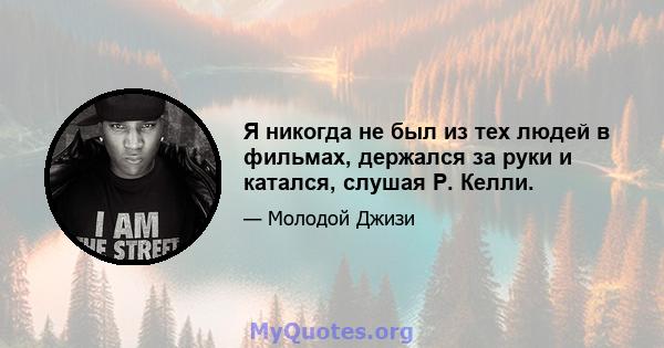 Я никогда не был из тех людей в фильмах, держался за руки и катался, слушая Р. Келли.