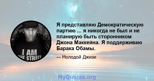 Я представляю Демократическую партию ... я никогда не был и не планирую быть сторонником Джона Маккейна. Я поддерживаю Барака Обамы.