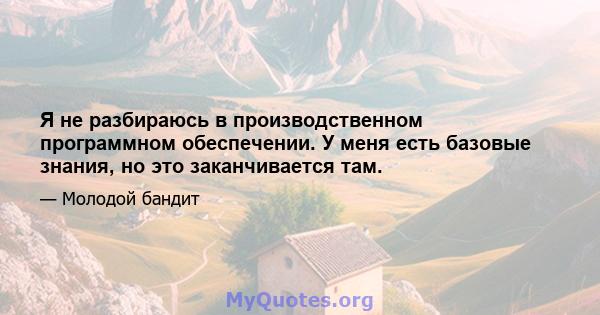 Я не разбираюсь в производственном программном обеспечении. У меня есть базовые знания, но это заканчивается там.