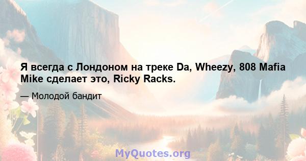 Я всегда с Лондоном на треке Da, Wheezy, 808 Mafia Mike сделает это, Ricky Racks.