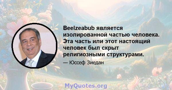 Beelzeabub является изолированной частью человека. Эта часть или этот настоящий человек был скрыт религиозными структурами.