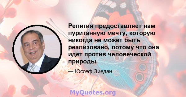 Религия предоставляет нам пуританную мечту, которую никогда не может быть реализовано, потому что она идет против человеческой природы.