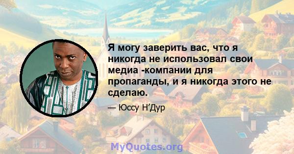 Я могу заверить вас, что я никогда не использовал свои медиа -компании для пропаганды, и я никогда этого не сделаю.