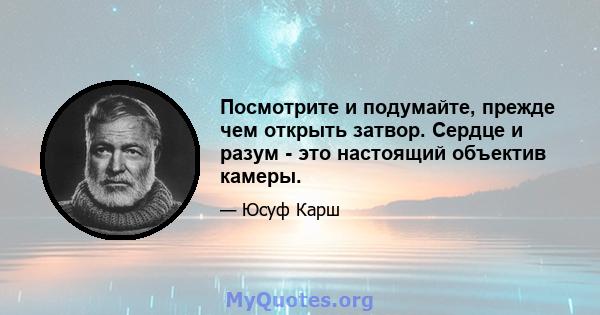 Посмотрите и подумайте, прежде чем открыть затвор. Сердце и разум - это настоящий объектив камеры.