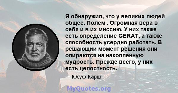 Я обнаружил, что у великих людей общее. Полем . Огромная вера в себя и в их миссию. У них также есть определение GERAT, а также способность усердно работать. В решающий момент решения они опираются на накопленную