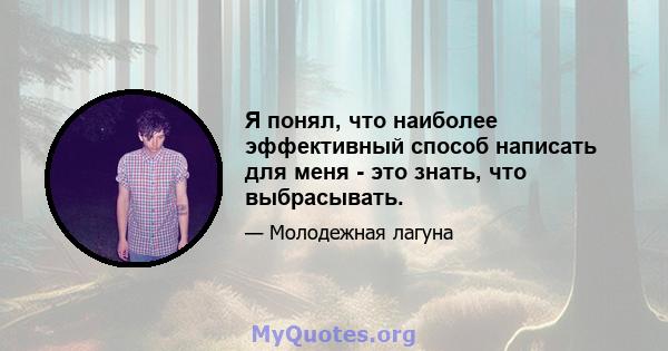 Я понял, что наиболее эффективный способ написать для меня - это знать, что выбрасывать.