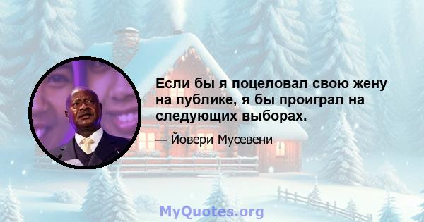 Если бы я поцеловал свою жену на публике, я бы проиграл на следующих выборах.