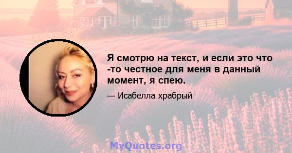 Я смотрю на текст, и если это что -то честное для меня в данный момент, я спею.