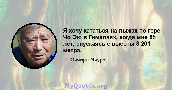 Я хочу кататься на лыжах по горе Чо Ою в Гималаях, когда мне 85 лет, спускаясь с высоты 8 201 метра.