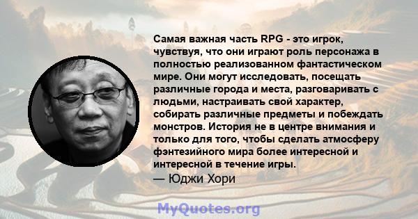 Самая важная часть RPG - это игрок, чувствуя, что они играют роль персонажа в полностью реализованном фантастическом мире. Они могут исследовать, посещать различные города и места, разговаривать с людьми, настраивать