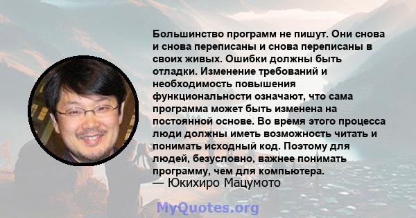 Большинство программ не пишут. Они снова и снова переписаны и снова переписаны в своих живых. Ошибки должны быть отладки. Изменение требований и необходимость повышения функциональности означают, что сама программа