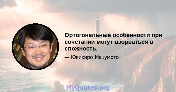 Ортогональные особенности при сочетании могут взорваться в сложность.