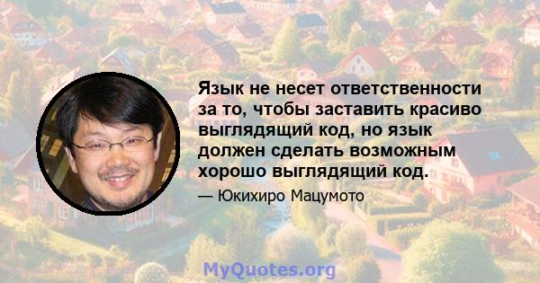 Язык не несет ответственности за то, чтобы заставить красиво выглядящий код, но язык должен сделать возможным хорошо выглядящий код.