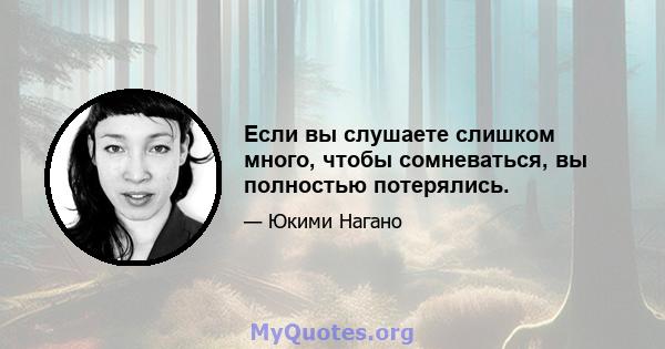 Если вы слушаете слишком много, чтобы сомневаться, вы полностью потерялись.