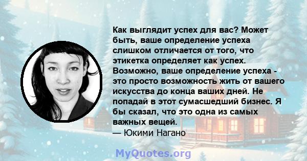 Как выглядит успех для вас? Может быть, ваше определение успеха слишком отличается от того, что этикетка определяет как успех. Возможно, ваше определение успеха - это просто возможность жить от вашего искусства до конца 