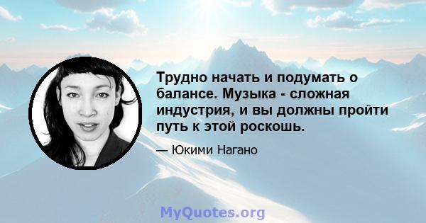 Трудно начать и подумать о балансе. Музыка - сложная индустрия, и вы должны пройти путь к этой роскошь.