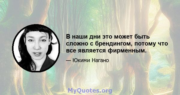 В наши дни это может быть сложно с брендингом, потому что все является фирменным.