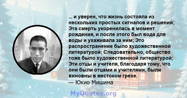 ... и уверен, что жизнь состояла из нескольких простых сигналов и решений; Эта смерть укоренилась в момент рождения, и после этого был вода для воды и ухаживала за ним; Это распространение было художественной