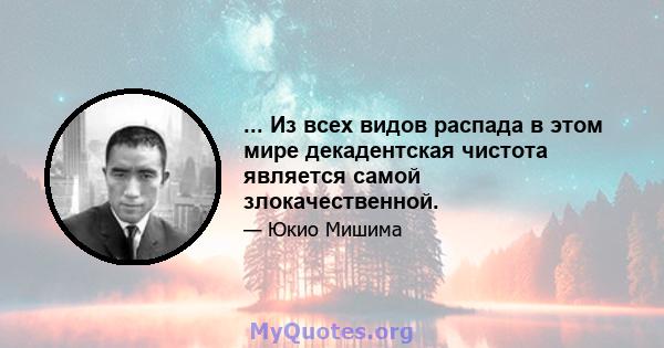 ... Из всех видов распада в этом мире декадентская чистота является самой злокачественной.