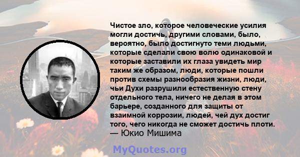 Чистое зло, которое человеческие усилия могли достичь, другими словами, было, вероятно, было достигнуто теми людьми, которые сделали свою волю одинаковой и которые заставили их глаза увидеть мир таким же образом, люди,