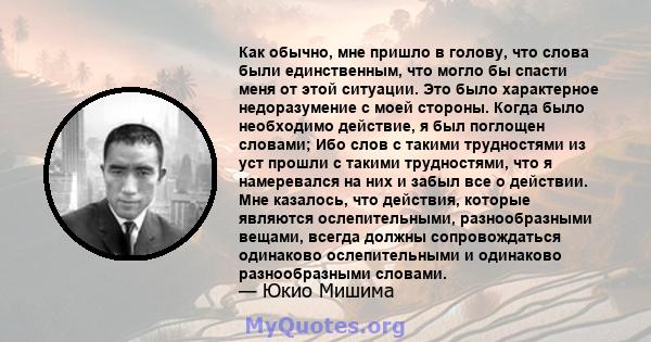 Как обычно, мне пришло в голову, что слова были единственным, что могло бы спасти меня от этой ситуации. Это было характерное недоразумение с моей стороны. Когда было необходимо действие, я был поглощен словами; Ибо