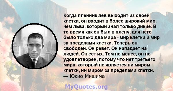 Когда пленник лев выходит из своей клетки, он входит в более широкий мир, чем льва, который знал только дикие. В то время как он был в плену, для него было только два мира - мир клетки и мир за пределами клетки. Теперь