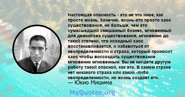 Настоящая опасность - это не что иное, как просто жизнь. Конечно, жизнь-это просто хаос существования, но больше, чем это сумасшедший смешанный бизнес, мгновенный для демонтажа существования, мгновенно до такой степени, 