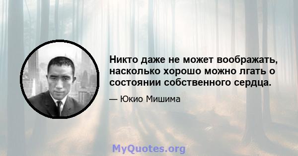 Никто даже не может воображать, насколько хорошо можно лгать о состоянии собственного сердца.