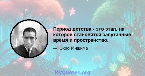 Период детства - это этап, на которой становятся запутанные время и пространство.