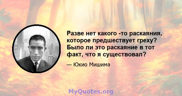 Разве нет какого -то раскаяния, которое предшествует греху? Было ли это раскаяние в тот факт, что я существовал?