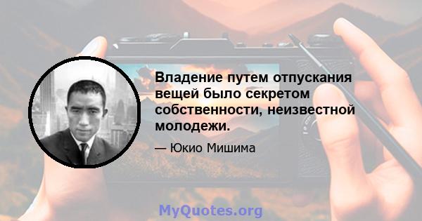 Владение путем отпускания вещей было секретом собственности, неизвестной молодежи.