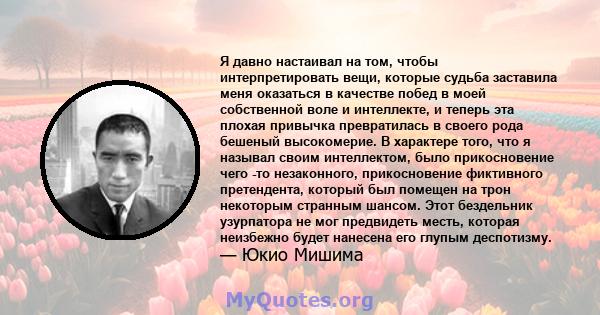 Я давно настаивал на том, чтобы интерпретировать вещи, которые судьба заставила меня оказаться в качестве побед в моей собственной воле и интеллекте, и теперь эта плохая привычка превратилась в своего рода бешеный