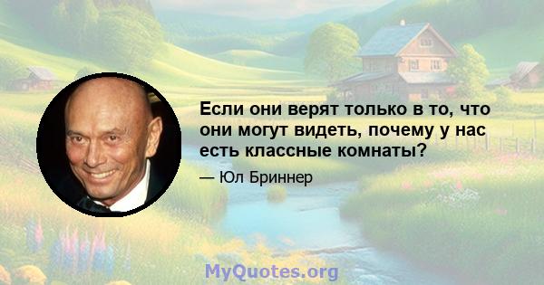 Если они верят только в то, что они могут видеть, почему у нас есть классные комнаты?