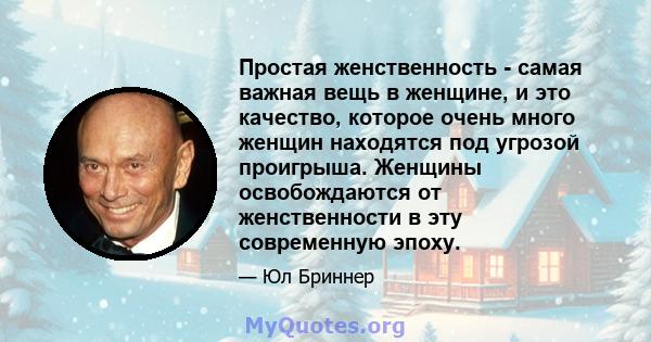 Простая женственность - самая важная вещь в женщине, и это качество, которое очень много женщин находятся под угрозой проигрыша. Женщины освобождаются от женственности в эту современную эпоху.