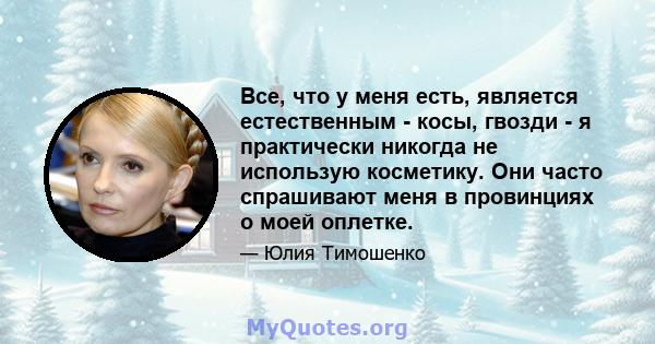 Все, что у меня есть, является естественным - косы, гвозди - я практически никогда не использую косметику. Они часто спрашивают меня в провинциях о моей оплетке.