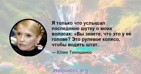 Я только что услышал последнюю шутку о моих волосах: «Вы знаете, что это у ее голове? Это рулевое колесо, чтобы водить штат.