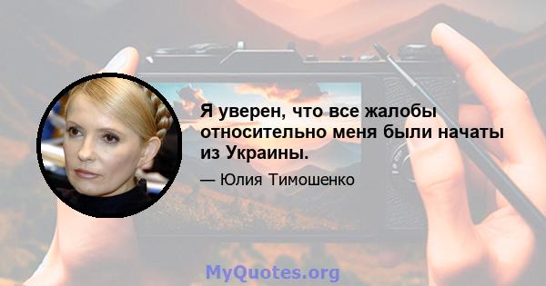 Я уверен, что все жалобы относительно меня были начаты из Украины.