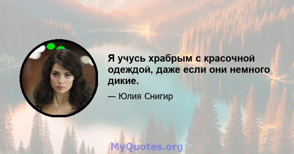 Я учусь храбрым с красочной одеждой, даже если они немного дикие.