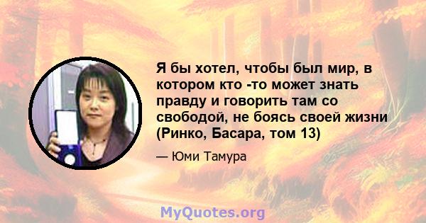 Я бы хотел, чтобы был мир, в котором кто -то может знать правду и говорить там со свободой, не боясь своей жизни (Ринко, Басара, том 13)