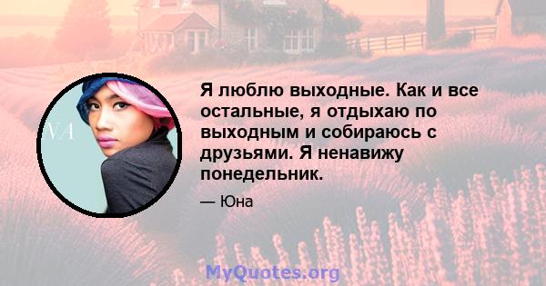 Я люблю выходные. Как и все остальные, я отдыхаю по выходным и собираюсь с друзьями. Я ненавижу понедельник.