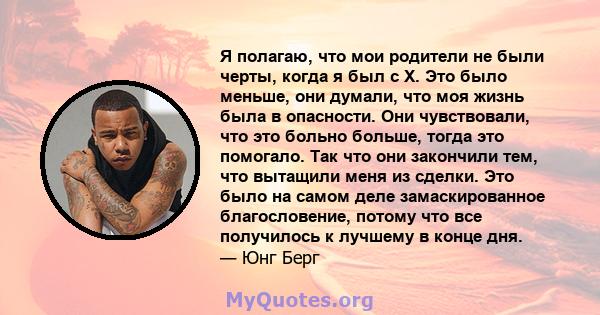 Я полагаю, что мои родители не были черты, когда я был с X. Это было меньше, они думали, что моя жизнь была в опасности. Они чувствовали, что это больно больше, тогда это помогало. Так что они закончили тем, что