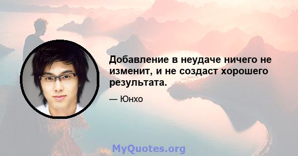 Добавление в неудаче ничего не изменит, и не создаст хорошего результата.