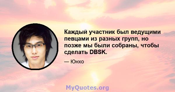 Каждый участник был ведущими певцами из разных групп, но позже мы были собраны, чтобы сделать DBSK.