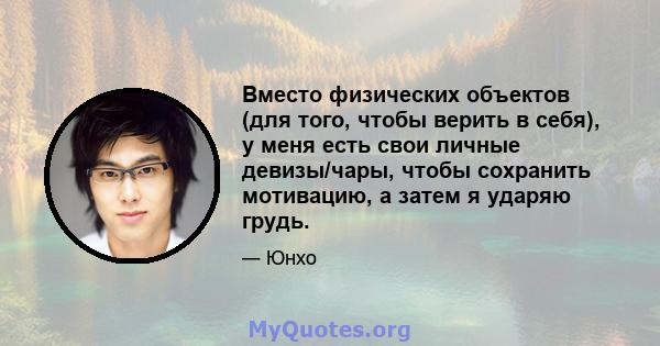 Вместо физических объектов (для того, чтобы верить в себя), у меня есть свои личные девизы/чары, чтобы сохранить мотивацию, а затем я ударяю грудь.