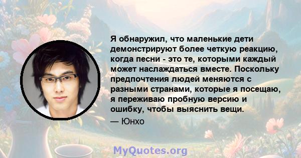 Я обнаружил, что маленькие дети демонстрируют более четкую реакцию, когда песни - это те, которыми каждый может наслаждаться вместе. Поскольку предпочтения людей меняются с разными странами, которые я посещаю, я