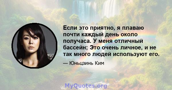 Если это приятно, я плаваю почти каждый день около получаса. У меня отличный бассейн; Это очень личное, и не так много людей используют его.