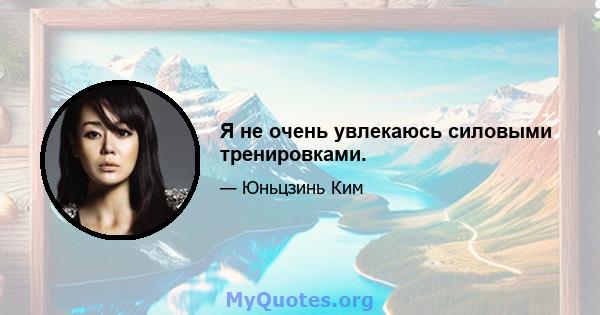 Я не очень увлекаюсь силовыми тренировками.