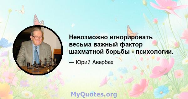 Невозможно игнорировать весьма важный фактор шахматной борьбы - психологии.